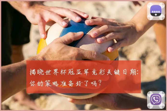 揭晓世界杯冠亚军竞彩关键日期：你的策略准备好了吗？