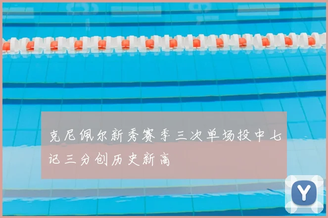 克尼佩尔新秀赛季三次单场投中七记三分创历史新高