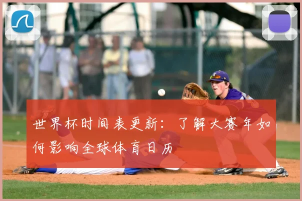 世界杯时间表更新：了解大赛年如何影响全球体育日历