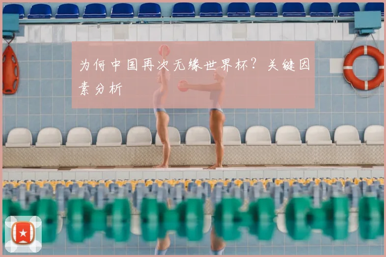 为何中国再次无缘世界杯?关键因素分析
