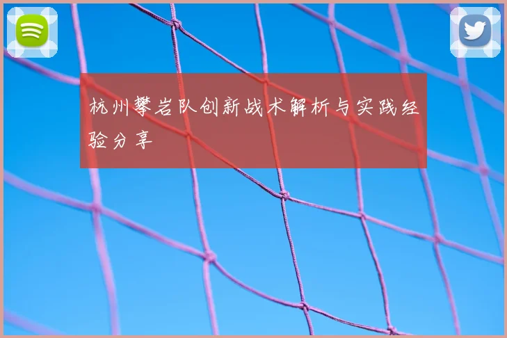 杭州攀岩队创新战术解析与实践经验分享
