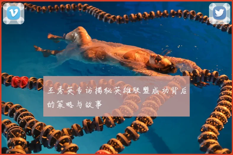 王秀英专访揭秘英雄联盟成功背后的策略与故事