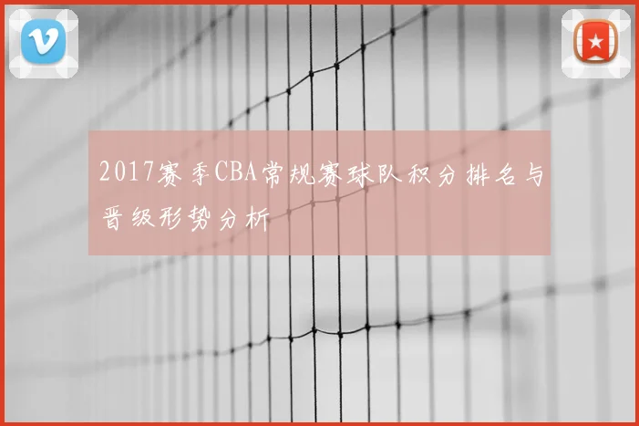 2017赛季CBA常规赛球队积分排名与晋级形势分析