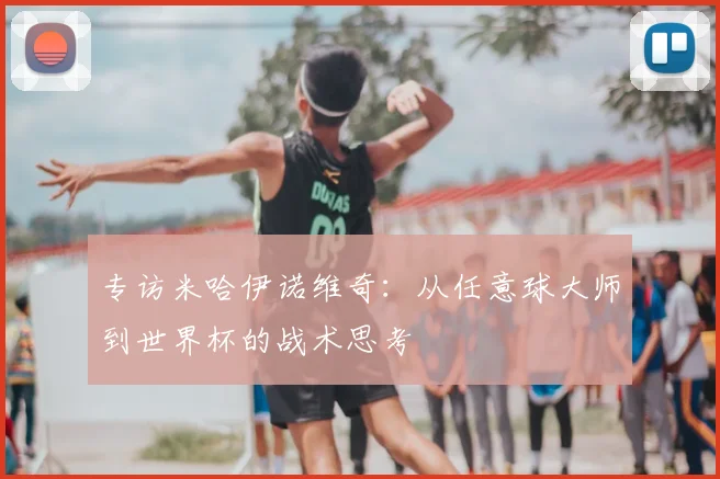 专访米哈伊诺维奇：从任意球大师到世界杯的战术思考