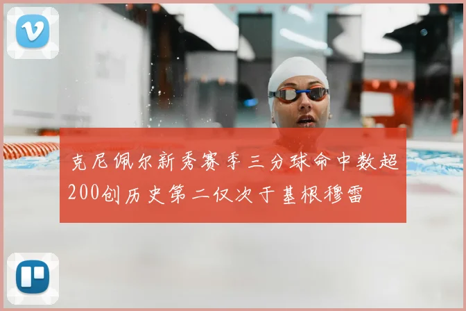 克尼佩尔新秀赛季三分球命中数超200创历史第二仅次于基根穆雷