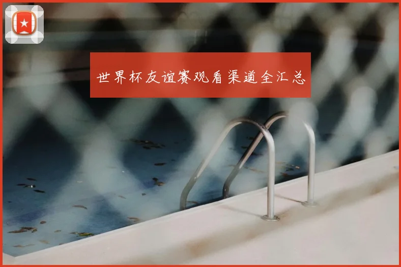 世界杯友谊赛观看渠道全汇总