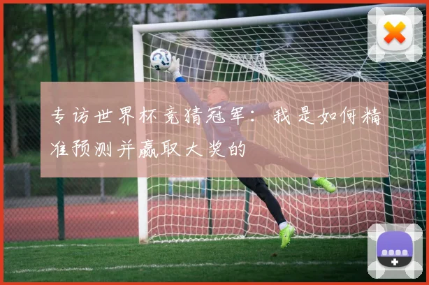 专访世界杯竞猜冠军：我是如何精准预测并赢取大奖的