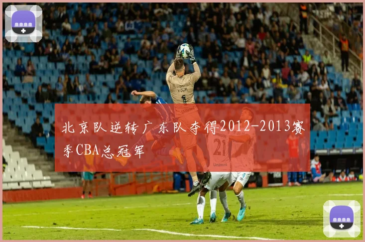 北京队逆转广东队夺得2012-2013赛季CBA总冠军