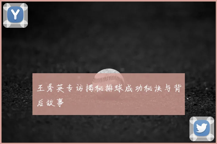 王秀英专访揭秘排球成功秘诀与背后故事