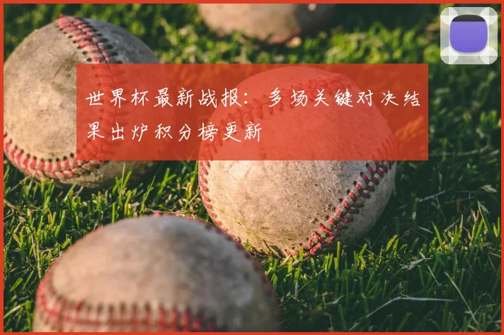 世界杯最新战报：多场关键对决结果出炉积分榜更新