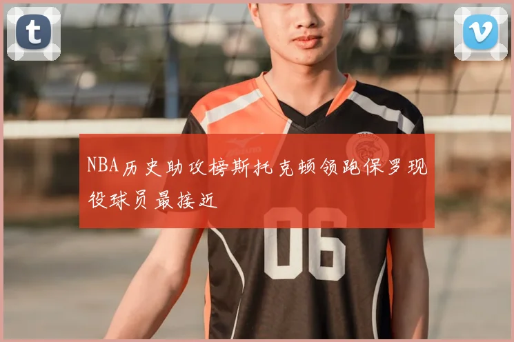 NBA历史助攻榜斯托克顿领跑保罗现役球员最接近