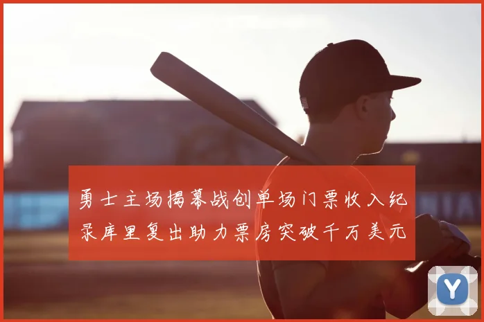 勇士主场揭幕战创单场门票收入纪录库里复出助力票房突破千万美元