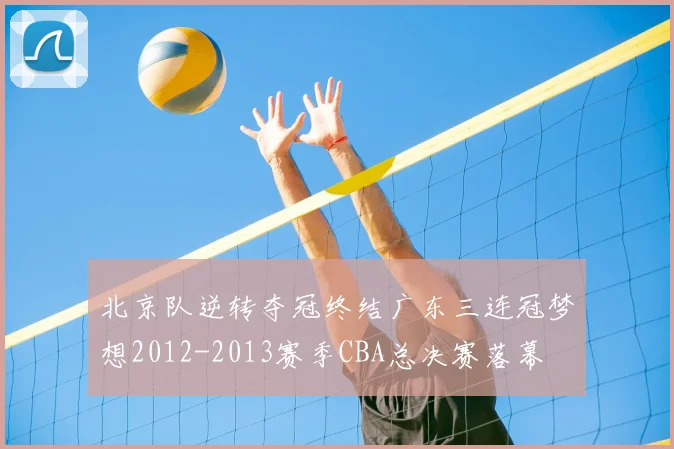 北京队逆转夺冠终结广东三连冠梦想2012-2013赛季CBA总决赛落幕