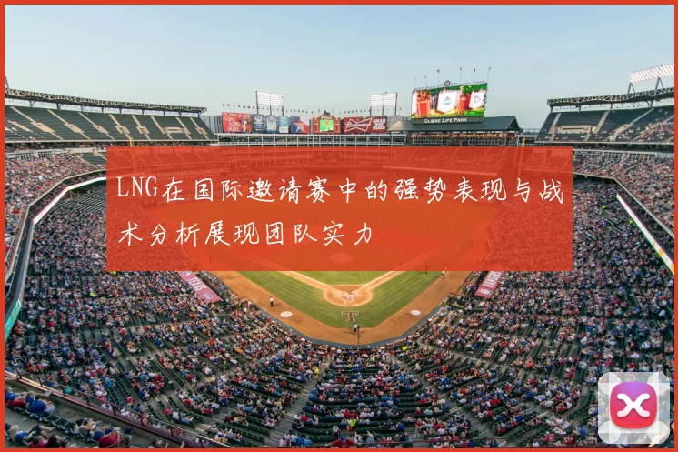 LNG在国际邀请赛中的强势表现与战术分析展现团队实力