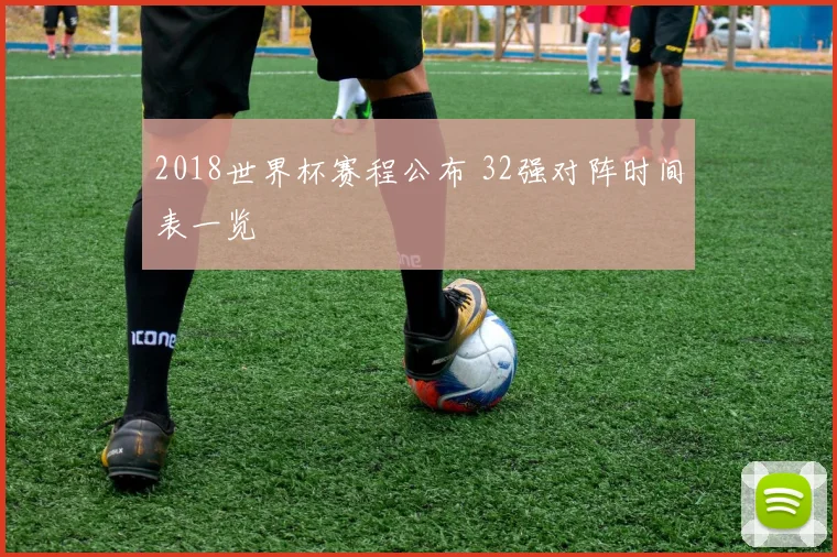 2018世界杯赛程公布 32强对阵时间表一览