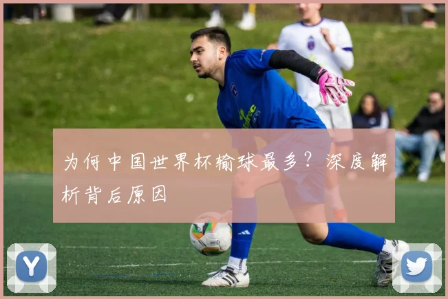 为何中国世界杯输球最多?深度解析背后原因