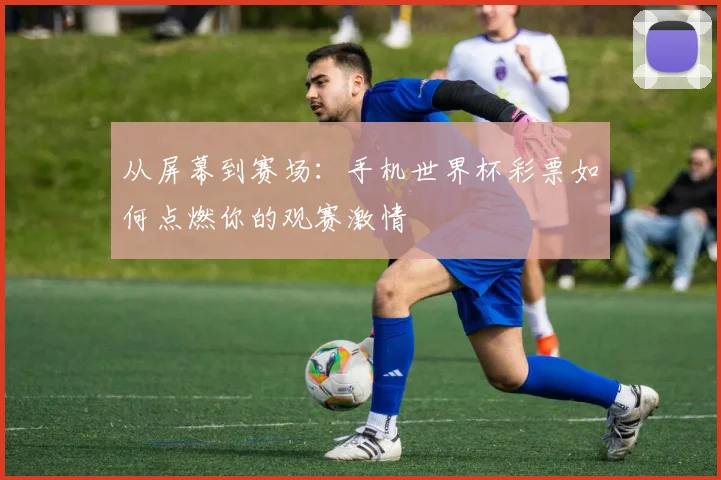 从屏幕到赛场：手机世界杯彩票如何点燃你的观赛激情
