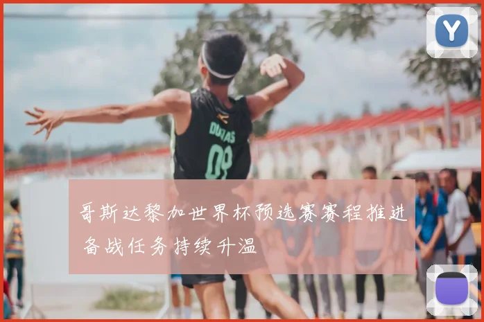 哥斯达黎加世界杯预选赛赛程推进 备战任务持续升温