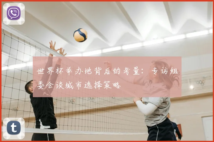 世界杯举办地背后的考量：专访组委会谈城市选择策略