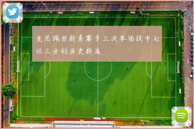 克尼佩尔新秀赛季三次单场投中七记三分创历史新高
