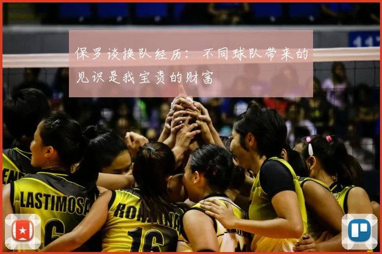 保罗谈换队经历：不同球队带来的见识是我宝贵的财富
