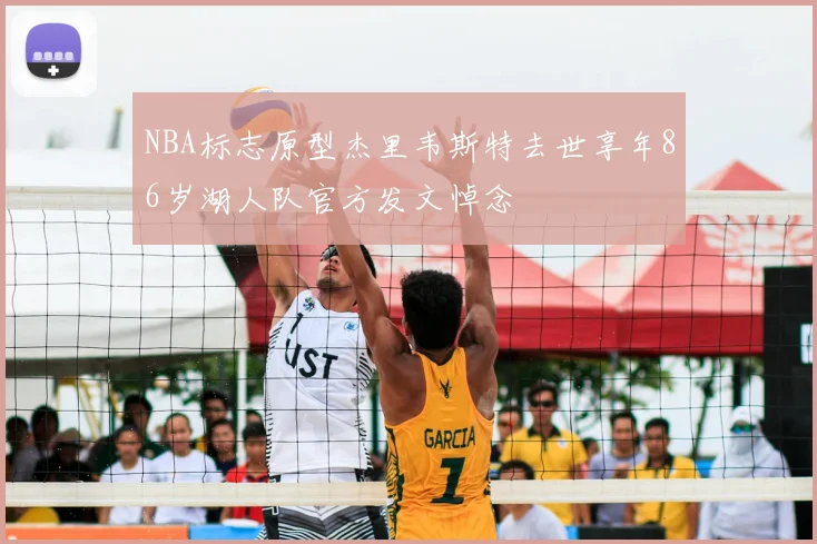 NBA标志原型杰里韦斯特去世享年86岁湖人队官方发文悼念