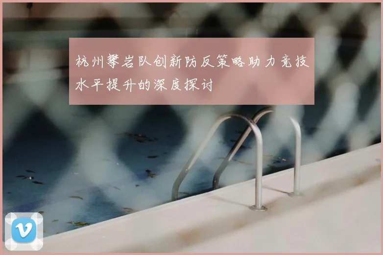 杭州攀岩队创新防反策略助力竞技水平提升的深度探讨
