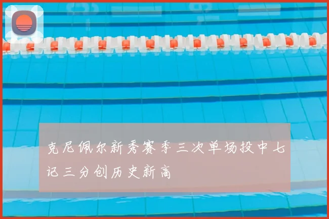 克尼佩尔新秀赛季三次单场投中七记三分创历史新高