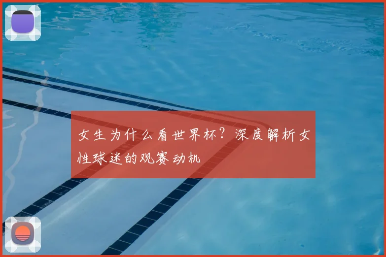 女生为什么看世界杯？深度解析女性球迷的观赛动机