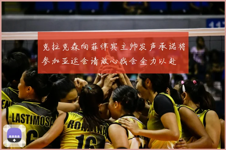 克拉克森向菲律宾主帅发声承诺将参加亚运会请放心我会全力以赴