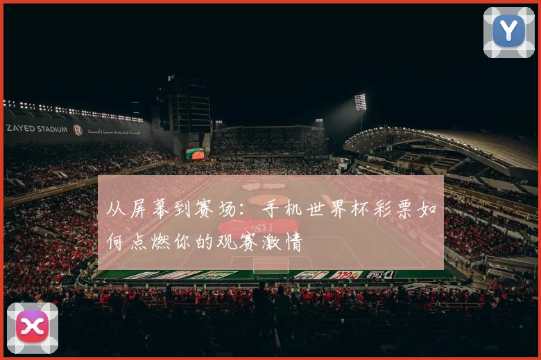 从屏幕到赛场：手机世界杯彩票如何点燃你的观赛激情