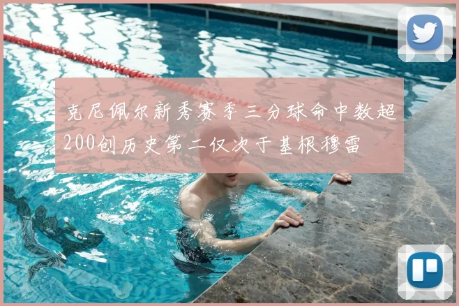 克尼佩尔新秀赛季三分球命中数超200创历史第二仅次于基根穆雷