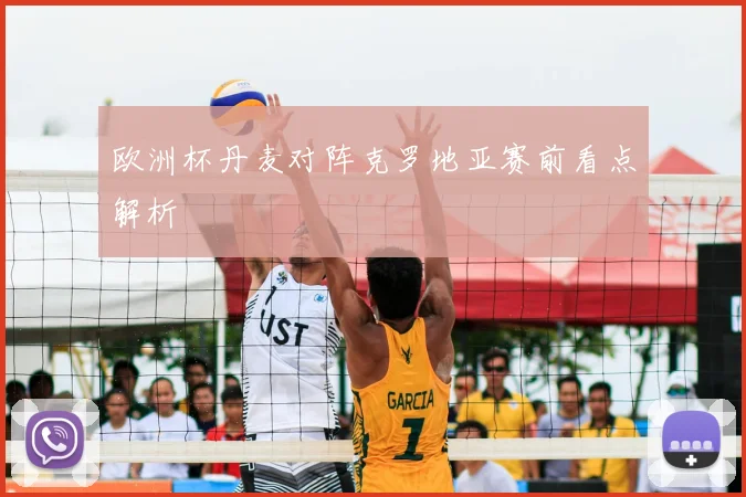 欧洲杯丹麦对阵克罗地亚赛前看点解析
