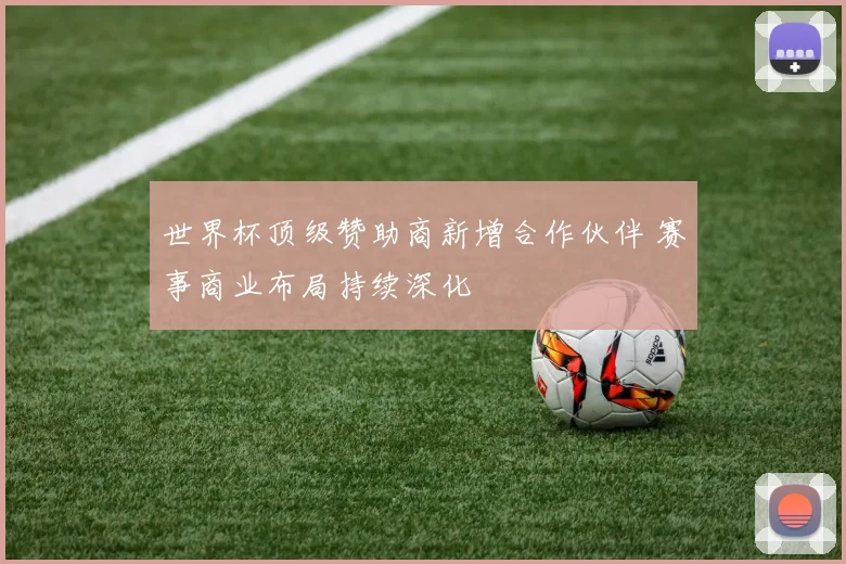 世界杯顶级赞助商新增合作伙伴 赛事商业布局持续深化