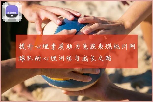 提升心理素质助力竞技表现杭州网球队的心理训练与成长之路