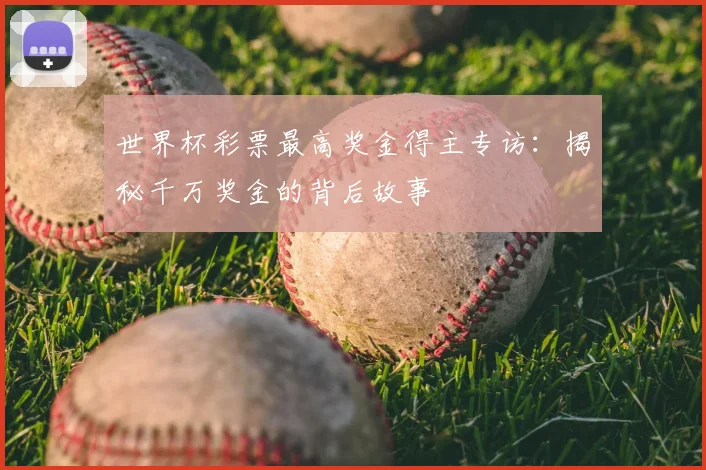 世界杯彩票最高奖金得主专访：揭秘千万奖金的背后故事