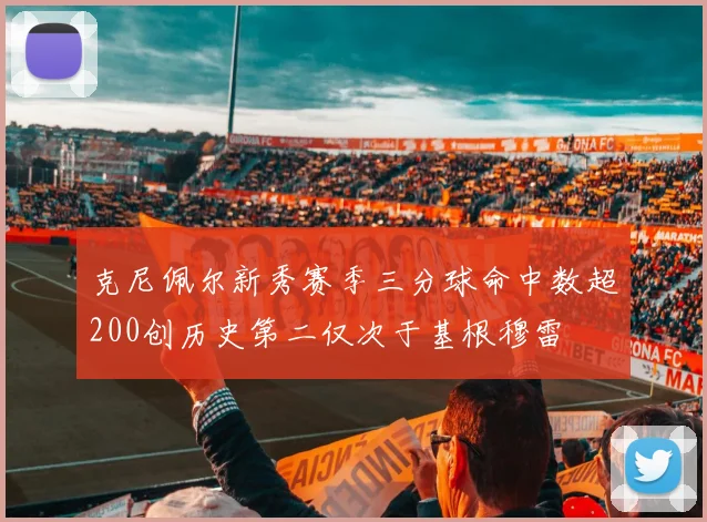 克尼佩尔新秀赛季三分球命中数超200创历史第二仅次于基根穆雷