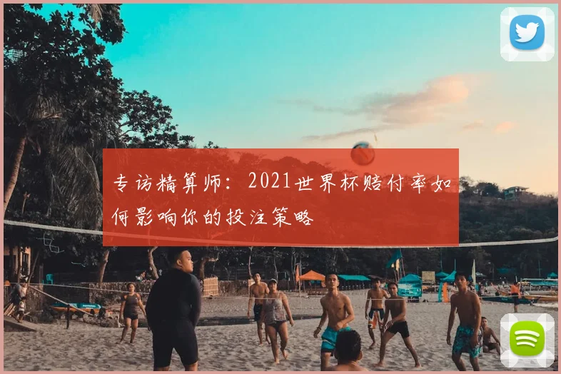 专访精算师：2021世界杯赔付率如何影响你的投注策略