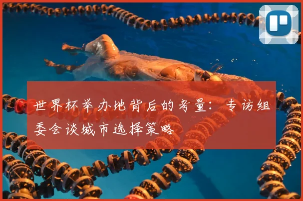 世界杯举办地背后的考量:专访组委会谈城市选择策略