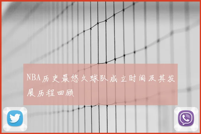 NBA历史最悠久球队成立时间及其发展历程回顾