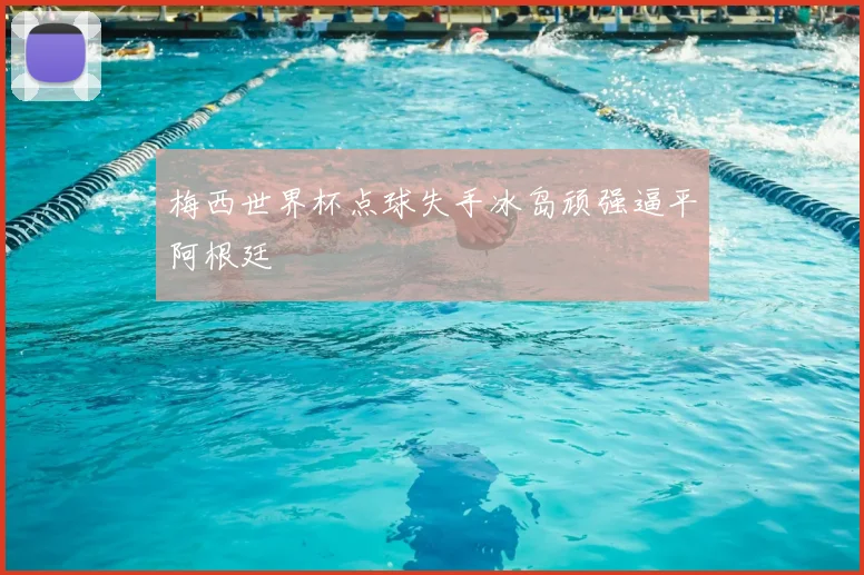 梅西世界杯点球失手冰岛顽强逼平阿根廷