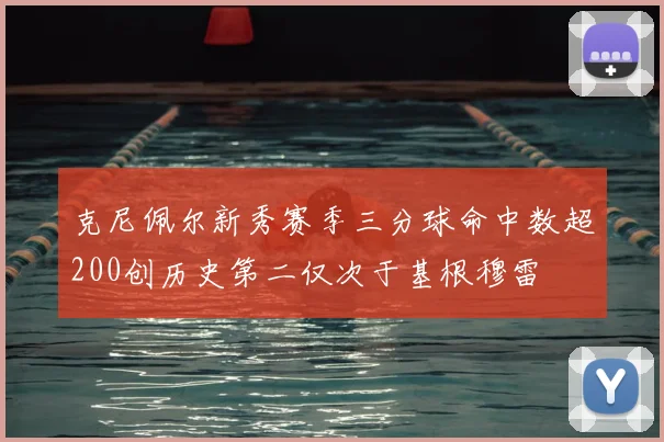 克尼佩尔新秀赛季三分球命中数超200创历史第二仅次于基根穆雷
