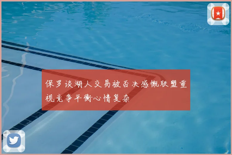 保罗谈湖人交易被否决感慨联盟重视竞争平衡心情复杂