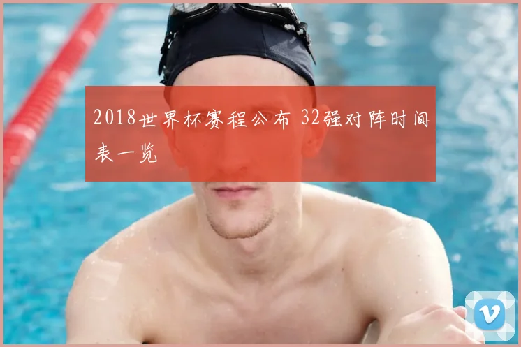 2018世界杯赛程公布 32强对阵时间表一览