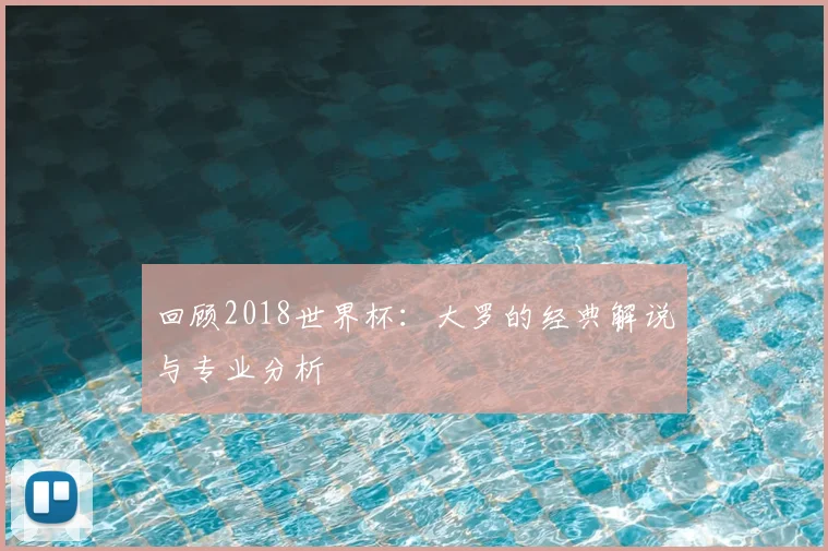 回顾2018世界杯：大罗的经典解说与专业分析