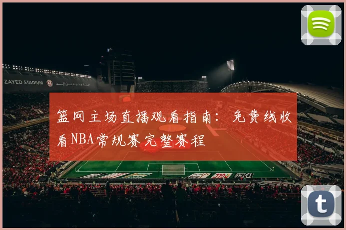 篮网主场直播观看指南：免费线收看NBA常规赛完整赛程