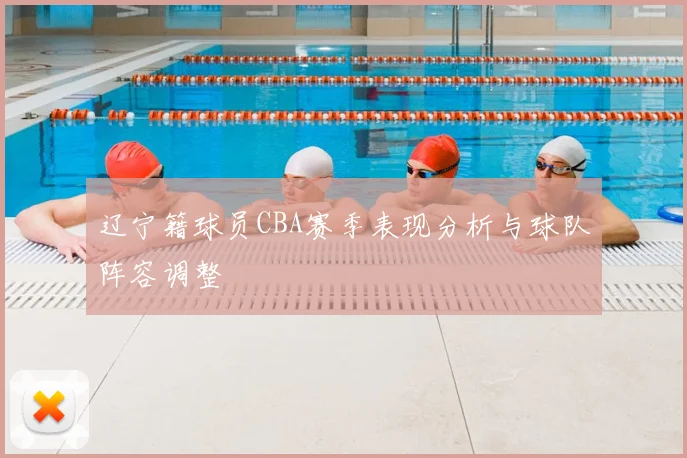 辽宁籍球员CBA赛季表现分析与球队阵容调整