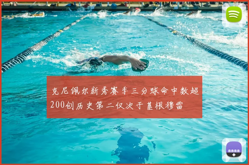 克尼佩尔新秀赛季三分球命中数超200创历史第二仅次于基根穆雷