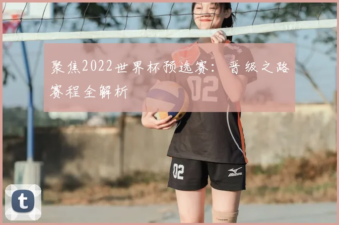 聚焦2022世界杯预选赛：晋级之路赛程全解析