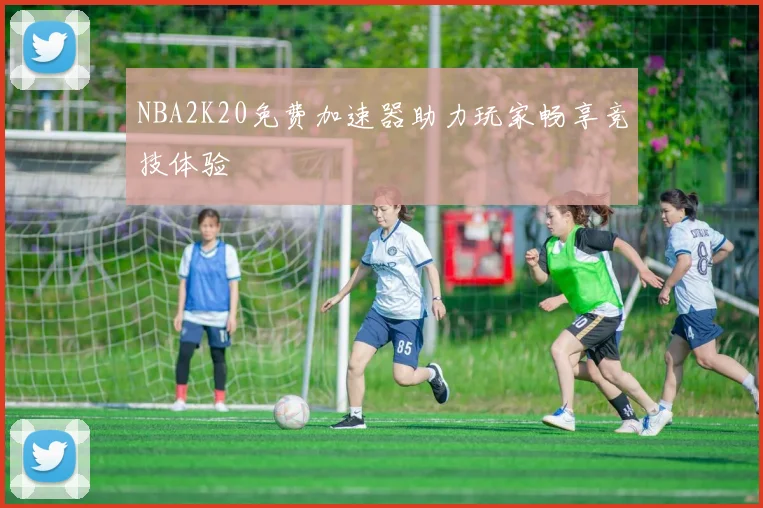 NBA2K20免费加速器助力玩家畅享竞技体验